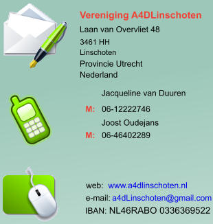 www.a4dlinschoten.nl Vereniging A4DLinschoten Laan van Overvliet 48 3461 HH Linschoten Provincie Utrecht Nederland Jacqueline van Duuren 06-12222746 M: Joost Oudejans 06-46402289 M:  a4dLinschoten@gmail.com web:  e-mail:  IBAN: NL46RABO 0336369522